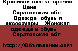 Красивое платье срочно › Цена ­ 1 000 - Саратовская обл. Одежда, обувь и аксессуары » Женская одежда и обувь   . Саратовская обл.